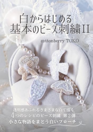 白からはじめる基本のビーズ刺繍Ⅱ: 透明感あふれるさまざまな白で描く4つのレシピのビーズ刺繍 第2弾小さな物語をまとう白いブローチ (白いビーズ刺繍)