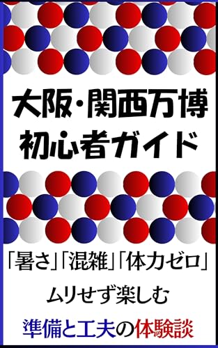 大阪・関西万博 初心者ガイド: 「暑さ」「混雑」「体力ゼロ」ムリせず楽しむ準備と工夫の体験談