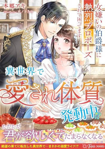 異世界で“愛され体質”発動中!?~女嫌いの伯爵様に熱烈プロポーズされて困ってます~ (トパーズノベルス)