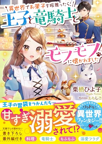 異世界でお菓子を振舞ったら、王子と竜騎士とモフモフに懐かれました (ベリーズ文庫)