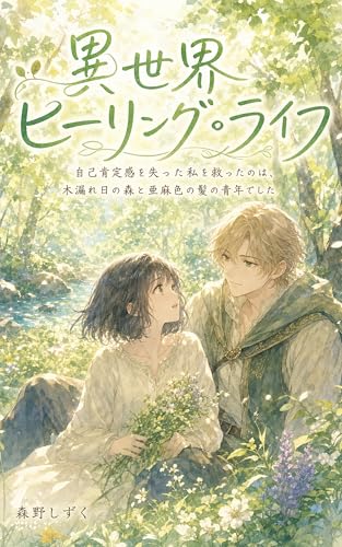 異世界ヒーリング・ライフ: 自己肯定感を失った私を救ったのは、木漏れ日の森と亜麻色の髪の青年でした (癒音文庫)