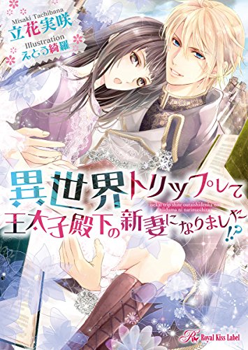 異世界トリップして王太子殿下の新妻になりました!?【SS付】【イラスト付】 異世界トリップして王太子殿下の新妻になりましたシリーズ (ロイヤルキス)