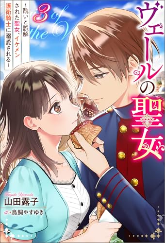 ヴェールの聖女 ~醜いと誤解された聖女、イケメン護衛騎士に溺愛される~ : 3 (Mノベルスf)