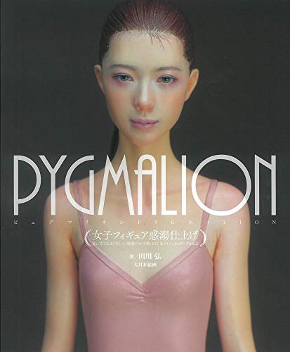 PYGMALION女子フィギュア惑溺仕上げ: 恋に落ちるほど美しい、魅惑の女性像・田川弘フィニッシュワークAtoZ