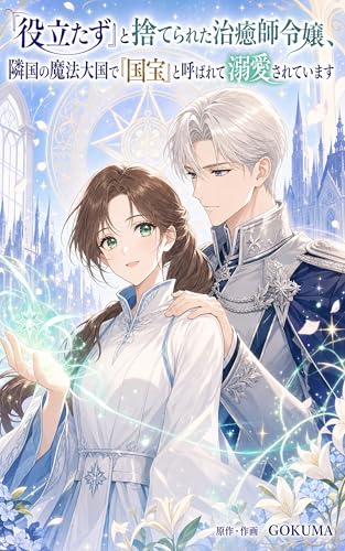 『役立たず』と捨てられた治癒師令嬢、隣国の魔法大国で『国宝』と呼ばれて溺愛されています