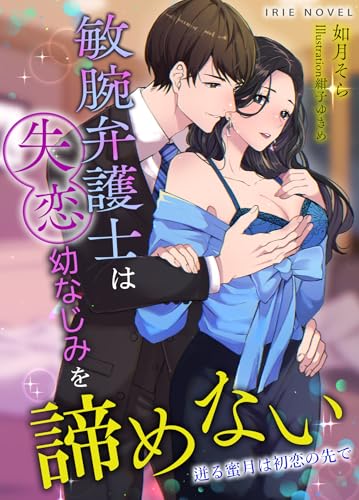 敏腕弁護士は失恋幼なじみを諦めない~迸る蜜月は初恋の先で~ (IRIEnovel)
