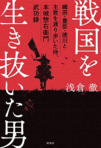 戦国を生き抜いた男：織田・豊臣・徳川と主君を渡り歩いた侍、本城惣右衛門武功録
