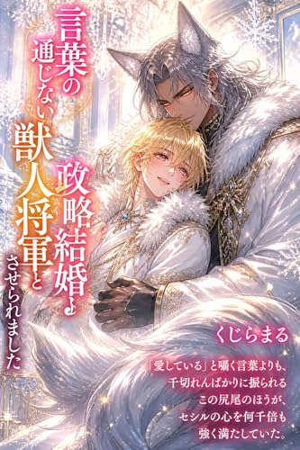 言葉の通じない獣人将軍と政略結婚させられました: 恐ろしい怪物だと聞いていたのに、過保護なもふもふ旦那様に本能レベルで溺愛されています (アルファ・エ・オメガ)