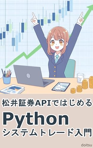 松井証券APIではじめるPythonシステムトレード入門: 株式投資を“手動”から“自動”へ。毎日相場に張り付かなくても利益を狙う！松井証券APIで構築する自動売買の第一歩