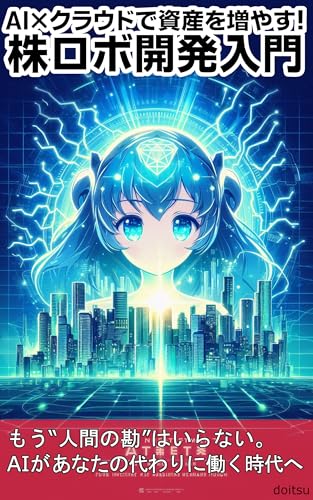 AI×クラウドで資産を増やす！株ロボ開発入門: 個人投資家が“放置で利益”を目指す、クラウドとPythonで自分専用ロボが24時間マーケットを監視・取引