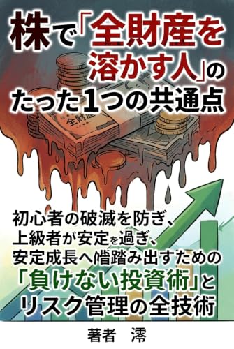 株で「全財産を溶かす人」のたった１つの共通点: 初心者の破滅を防ぎ、上級者が安定成長へ踏み出すための「負けない投資術」とリスク管理の全技術