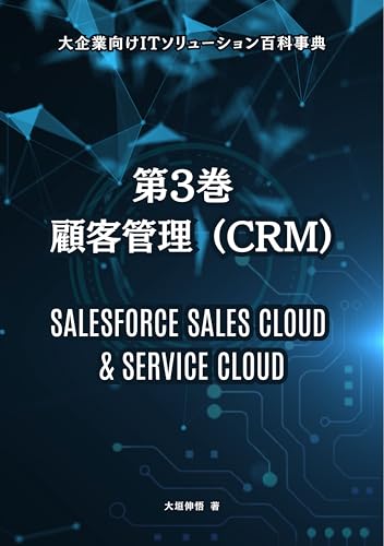第3巻： 顧客関係管理 (CRM) - Salesforce Sales Cloud & Service Cloud 大企業向けITソリューション百科事典 (大企業のためのIT戦略 PLAYBOOK 大企業向けITソリューション百科事典)