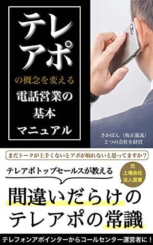 テレアポの概念を変える電話営業の基本マニュアル: まだトークが上手くないとアポが取れないと思ってますか?テレフォンアポインターからコールセンター運営者に! 元上場会社法人営業テレアポトップセールスが教える間違いだらけのテレアポの常識