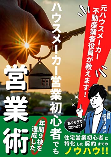 ハウスメーカー営業初心者でも年間9棟を達成した営業術: 元ハウスメーカー勤務の不動産業者役員が教えます!