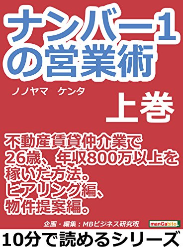 ナンバー1の営業術(上巻)不動産賃貸仲介業で26歳、年収800万以上を稼いだ方法。ヒアリング編、物件提案編。10分で読めるシリーズ