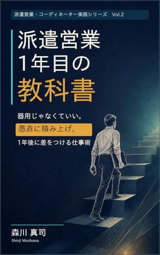 派遣営業1年目の教科書: 器用じゃなくていい。愚直に積み上げ、1年後に差をつける仕事術 派遣営業・コーディネーター実務シリーズ