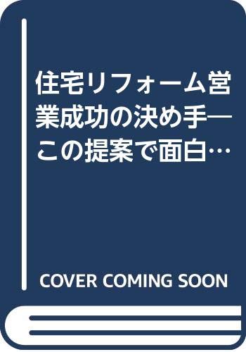 住宅リフォーム営業成功の決め手: この提案で面白いほどお客が集まる