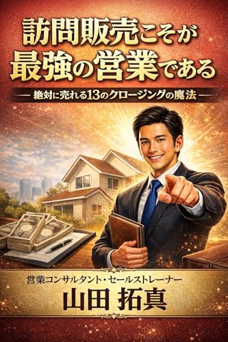 訪問販売こそが最強の営業である: 絶対に売れる13のクロージングの魔法