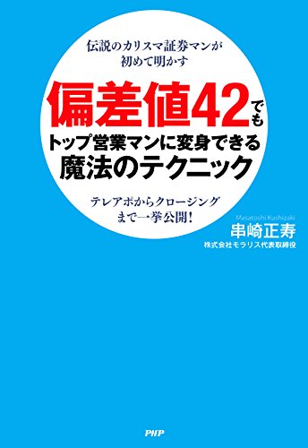 伝説のカリスマ証券マンが初めて明かす 偏差値42でもトップ営業マンに変身できる魔法のテクニック テレアポからクロージングまで一挙公開!
