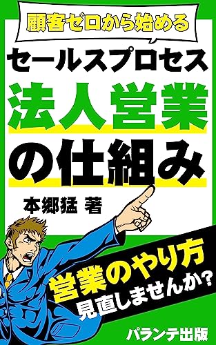 法人営業の仕組み 顧客ゼロから始めるセールスプロセス: 顧客発掘から案件受注、顧客リピート化までの営業プロセスを全網羅 (パランテ出版)
