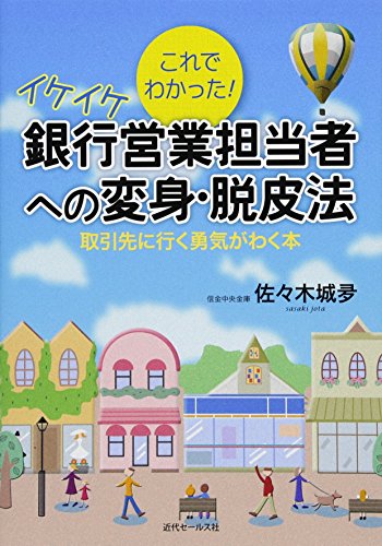 これでわかった! イケイケ銀行営業担当者ヘの変身・脱皮法: 取引先に行く勇気がわく本
