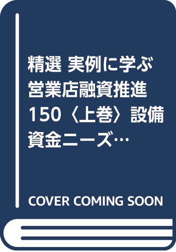 精選実例に学ぶ営業店融資推進150 (上巻)