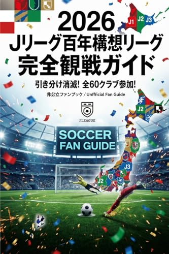 2026 Jリーグ百年構想リーグ 完全観戦ガイド: 引き分け消滅・PK勝負・アジアへの道まで徹底解説（非公式）〜Jリーグ史上最大の変革期「秋春制移行」のすべてをこの1冊に〜 Jリーグ完全攻略シリーズ
