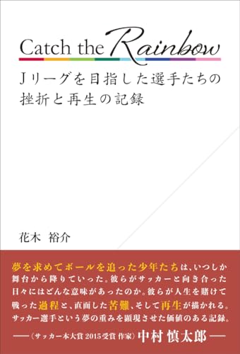 Catch the Rainbow Jリーグを目指した選手たちの挫折と再生の記録