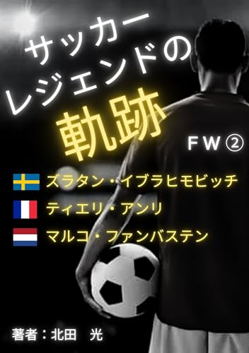 サッカーレジェンドの軌跡FW②: 【ズラタン・イブラヒモビッチ】【ティエリ・アンリ】【マルコ・ファンバステン】【フットボール】