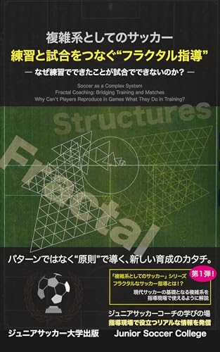 複雑系としてのサッカー：練習と試合をつなぐ“フラクタル指導”: なぜ練習でできたことが試合でできないのか？ (ジュニアサッカー大学出版)