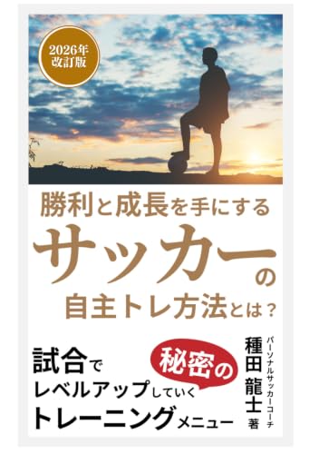 勝利と成長を手にするサッカーの自主トレ方法とは？ 26年改定版: 試合でレベルアップしていく秘密のトレーニングメニュー