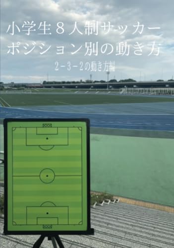 小学生８人制サッカー ポジション別の動き方: 動きを理解すると劇的に成長する