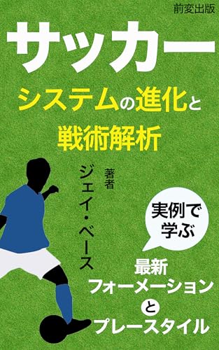 サッカーシステムの進化と戦術解析: 実例で学ぶ最新フォーメーションとプレースタイル (前変出版)
