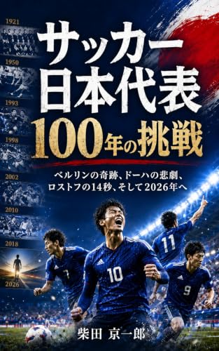 サッカー日本代表 100年の挑戦: ベルリンの奇跡、ドーハの悲劇、ロストフの14秒、そして2026年へ