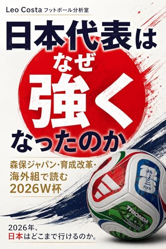 サッカー日本代表はなぜ強いのか: 森保ジャパン26人のメンバー選考・戦術分析・ベスト8への勝ち筋を読み解く2026ワールドカップ W杯構造分析シリーズ (フットボール分析室)