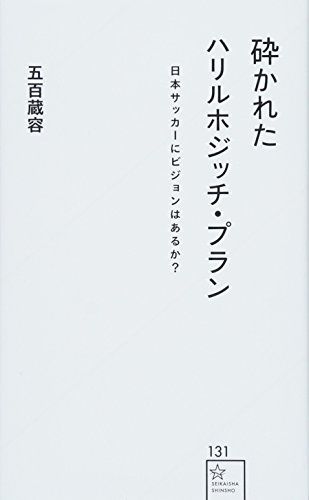 砕かれたハリルホジッチ・プラン 日本サッカーにビジョンはあるか? (星海社新書 131)