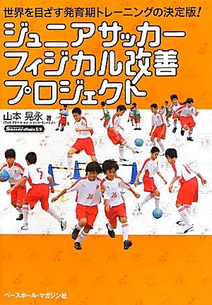 ジュニアサッカーフィジカル改善プロジェクト: 世界を目ざす発育期トレーニングの決定版!