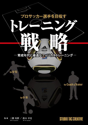 プロサッカー選手を目指すトレーニング戦略―育成年代に最適なフィジカルトレーニング