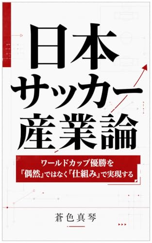 日本サッカー産業論: ワールドカップ優勝を「偶然」ではなく「仕組み」で実現する 日本サッカー産業論シリーズ (蒼色文庫)