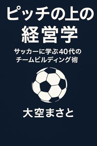ピッチの上の経営学: サッカーに学ぶ40代のチームビルディング術 人生実践シリーズ (実践知ブックス)