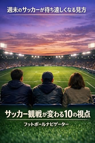 週末のサッカーが待ち遠しくなる見方: サッカー観戦が変わる10の視点