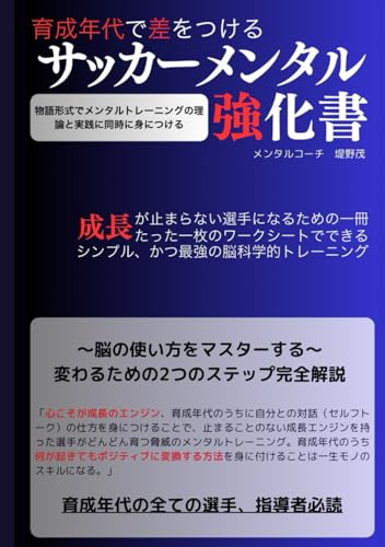 サッカーメンタルの強化書 心こそが最強のエンジン、育成年代に最も必要なトレーニング この年代のうちに心を鍛え整えるスキルを身につけること、技術を活かす心の作り方。選手がどんどん育つ脅威のメンタルトレーニング: 〜脳の使い方をマスターする〜 変わるための2つのステップ完全解説