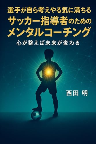 選手が自ら考えやる気に満ちる サッカー指導者のためのメンタルコーチング: 心が整えば未来が変わる