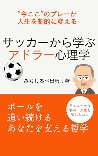 サッカーから学ぶアドラー心理学: 「今ここ」のプレーが人生を劇的に変える