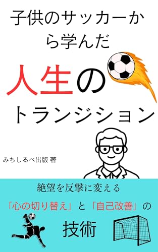子供のサッカーから学んだ人生のトランジション: 絶望を反撃に変える「心の切り替え」と「自己改善」の技術 サッカーから学ぶシリーズ