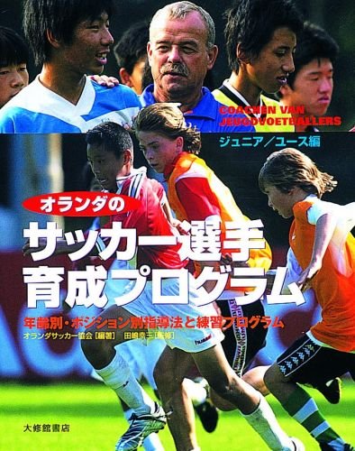オランダのサッカー選手育成プログラム ジュニア/ユース編: 年齢別・ポジション別指導法と練習プログラム
