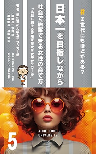 日本一を目指しながら社会で活躍できる女性の育て方: 挑戦し続ける愛知東邦大学女子サッカー部 Z世代にもほどがある