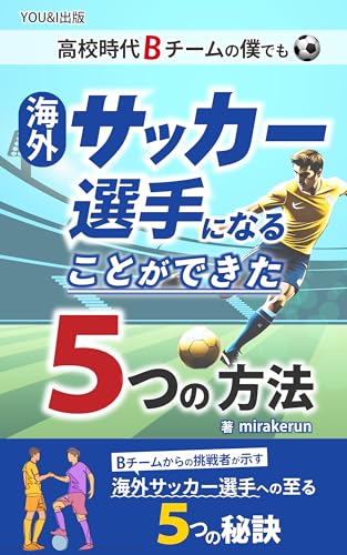 高校時代Bチームの僕でも海外サッカー選手になることができた５つの方法: 海外サッカー選手への道のりを照らす5つの秘訣 (ＹＯＵ＆Ｉ出版)