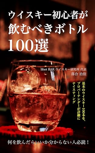 ウイスキー初心者が飲むべきボトル100選: 基本のウイスキー100本をプロバーテンダーが詳細にテイスティング