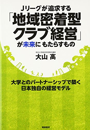 Jリーグが追求する「地域密着型クラブ経営」が未来にもたらすも: 大学とのパートナーシップで築く日本独自の経営モデル